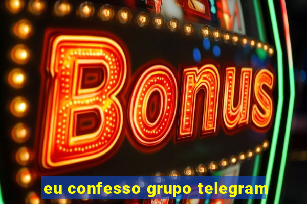 eu confesso grupo telegram